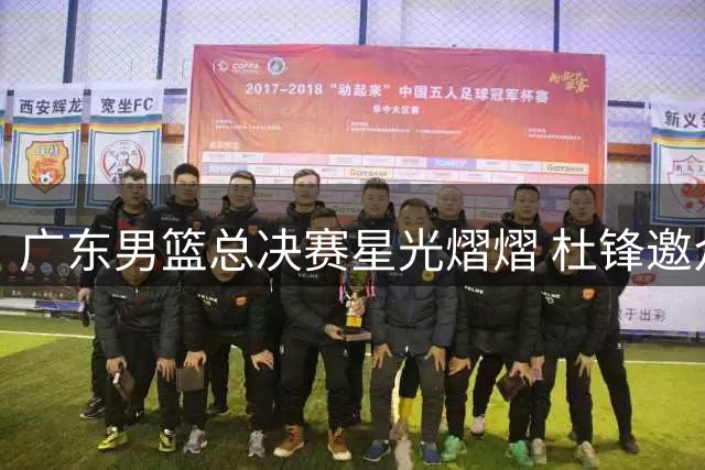 广东男篮总决赛星光熠熠 杜锋邀众星助阵创观赛新纪录