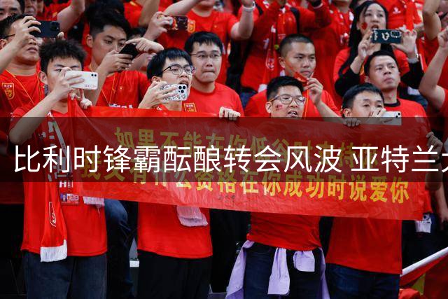 比利时锋霸酝酿转会风波 亚特兰大联成潜在下家